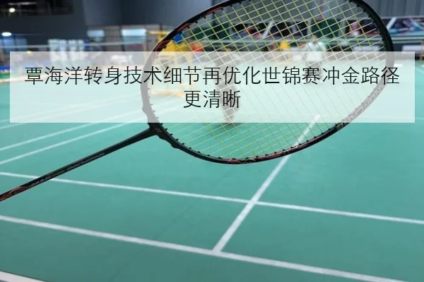 覃海洋转身技术细节再优化世锦赛冲金路径更清晰